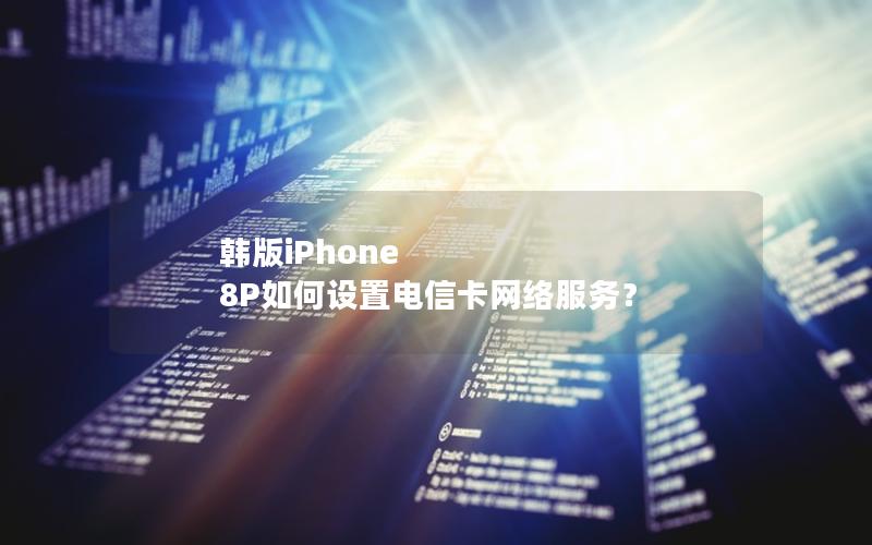 韩版iPhone 8P如何设置电信卡网络服务？