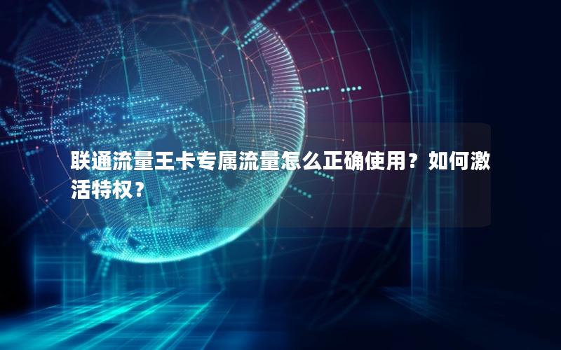 联通流量王卡专属流量怎么正确使用？如何激活特权？