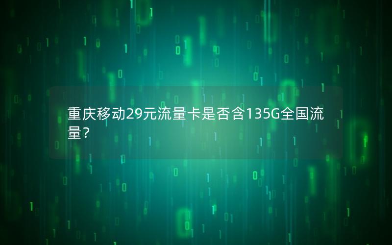 重庆移动29元流量卡是否含135G全国流量？