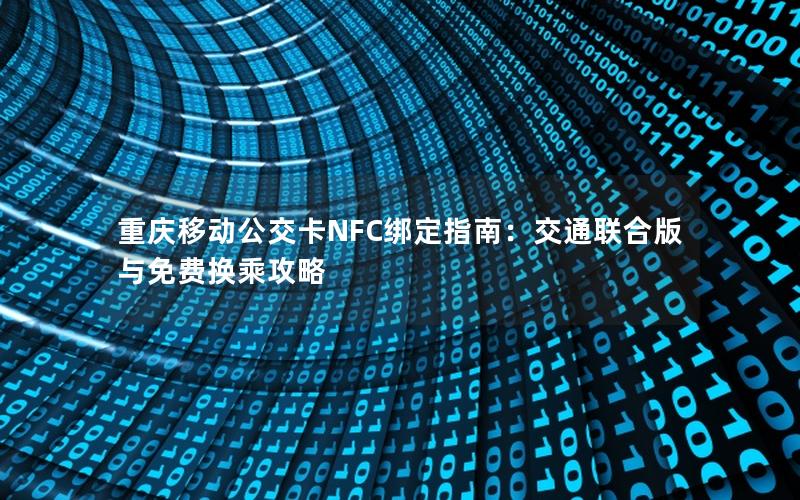 重庆移动公交卡NFC绑定指南：交通联合版与免费换乘攻略