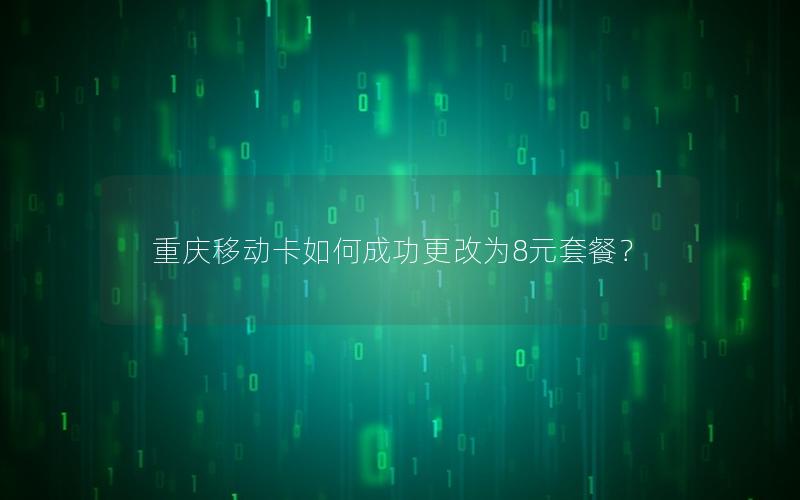 重庆移动卡如何成功更改为8元套餐？