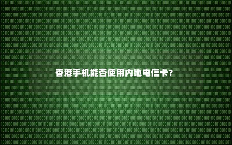 香港手机能否使用内地电信卡？