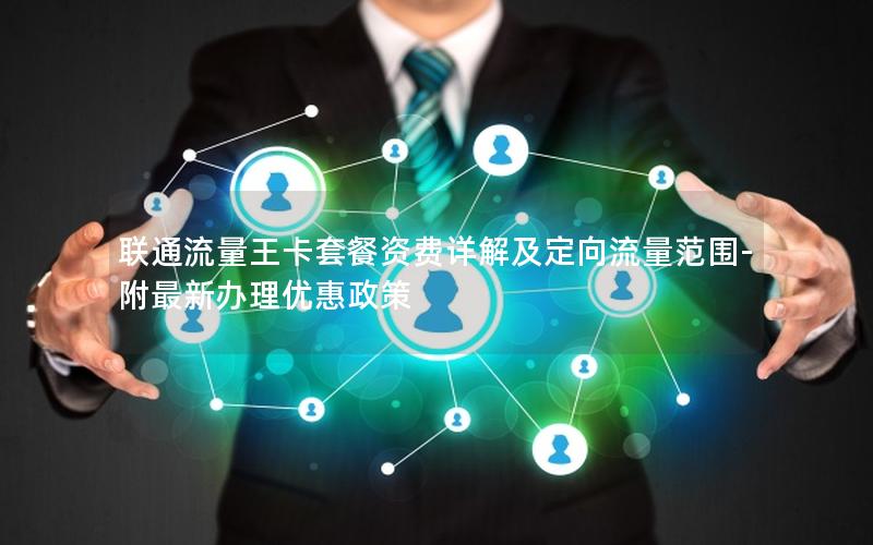 联通流量王卡套餐资费详解及定向流量范围-附最新办理优惠政策