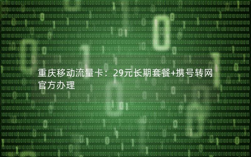 重庆移动流量卡：29元长期套餐+携号转网官方办理
