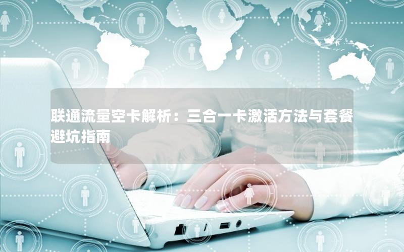 联通流量空卡解析：三合一卡激活方法与套餐避坑指南