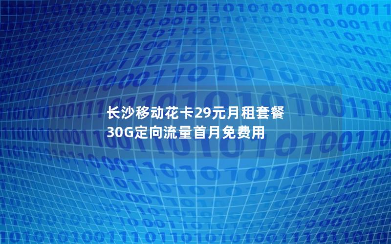 长沙移动花卡29元月租套餐 30G定向流量首月免费用