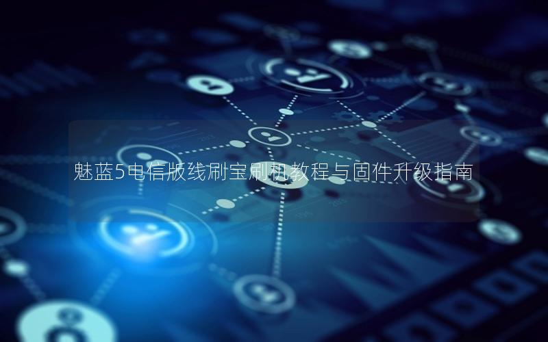 魅蓝5电信版线刷宝刷机教程与固件升级指南