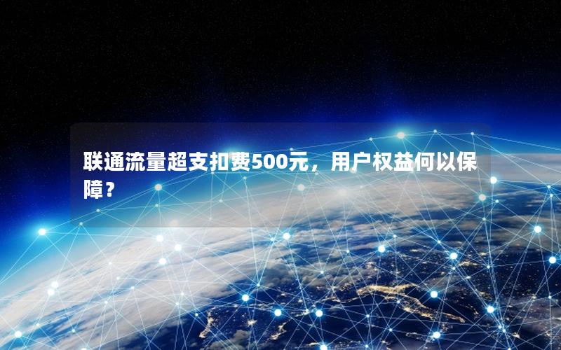 联通流量超支扣费500元，用户权益何以保障？
