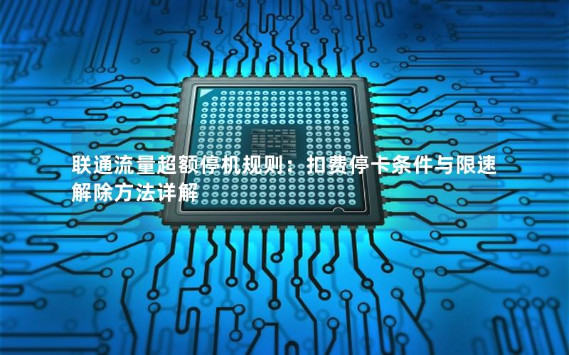 联通流量超额停机规则：扣费停卡条件与限速解除方法详解