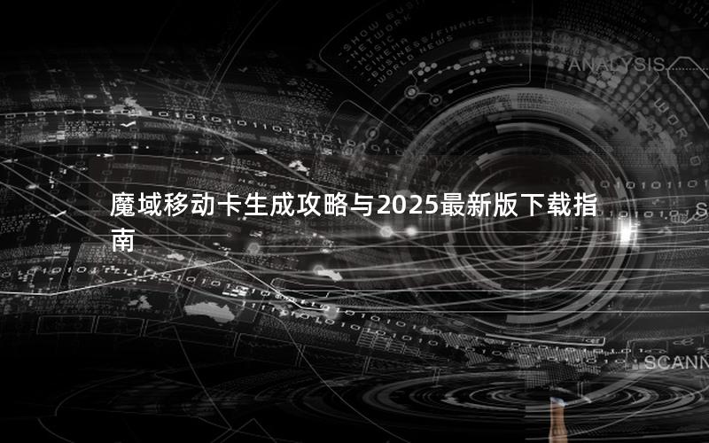 魔域移动卡生成攻略与2025最新版下载指南