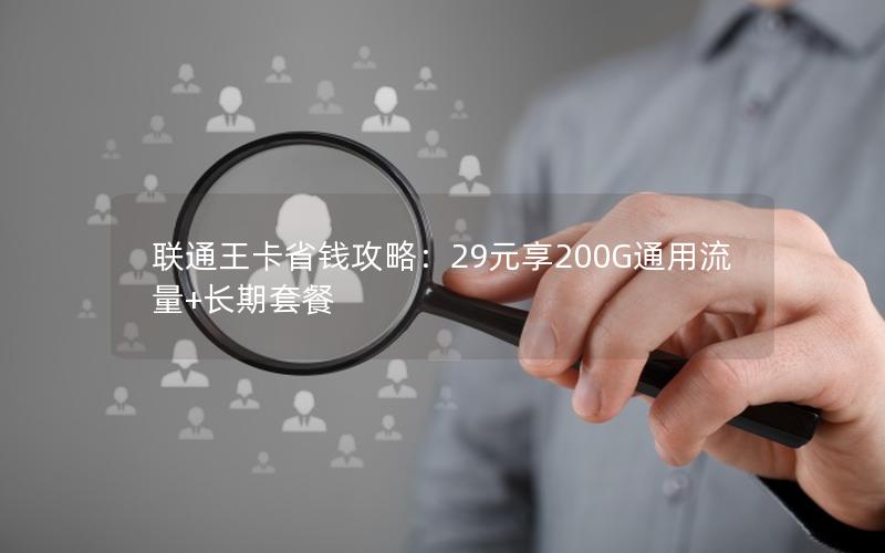 联通王卡省钱攻略：29元享200G通用流量+长期套餐