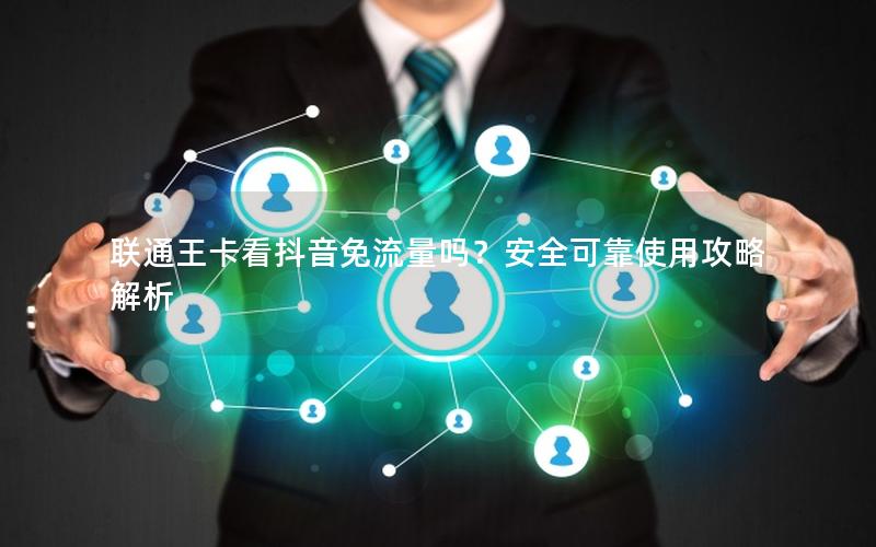 联通王卡看抖音免流量吗？安全可靠使用攻略解析
