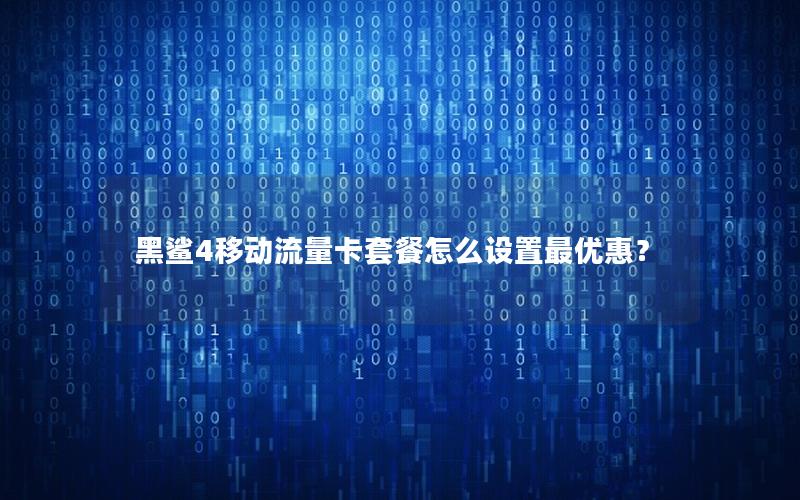黑鲨4移动流量卡套餐怎么设置最优惠？