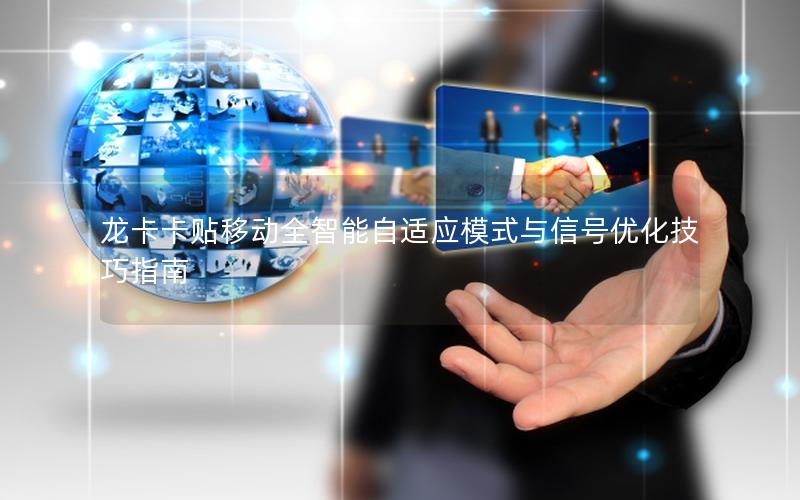 龙卡卡贴移动全智能自适应模式与信号优化技巧指南