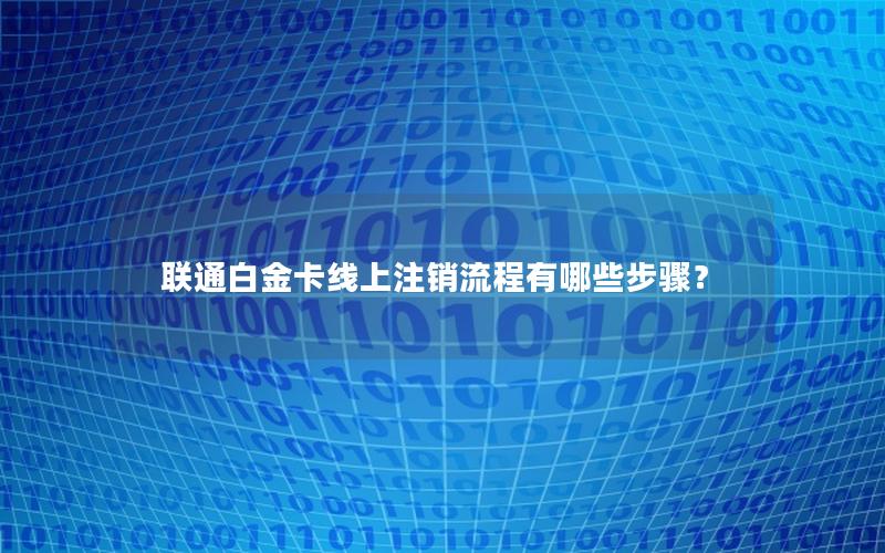 联通白金卡线上注销流程有哪些步骤？