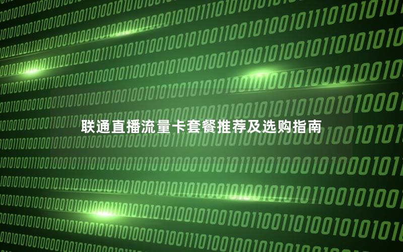 联通直播流量卡套餐推荐及选购指南
