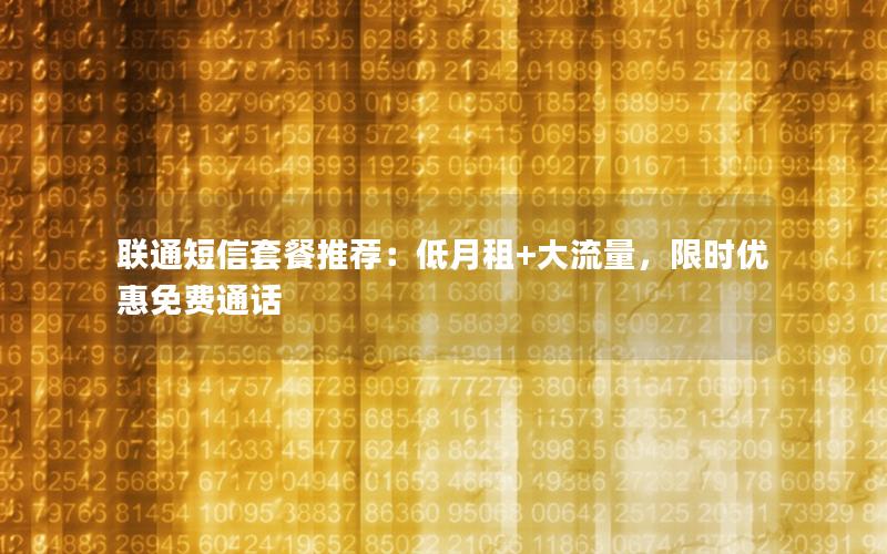 联通短信套餐推荐：低月租+大流量，限时优惠免费通话