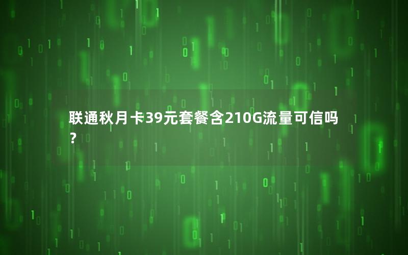 联通秋月卡39元套餐含210G流量可信吗？