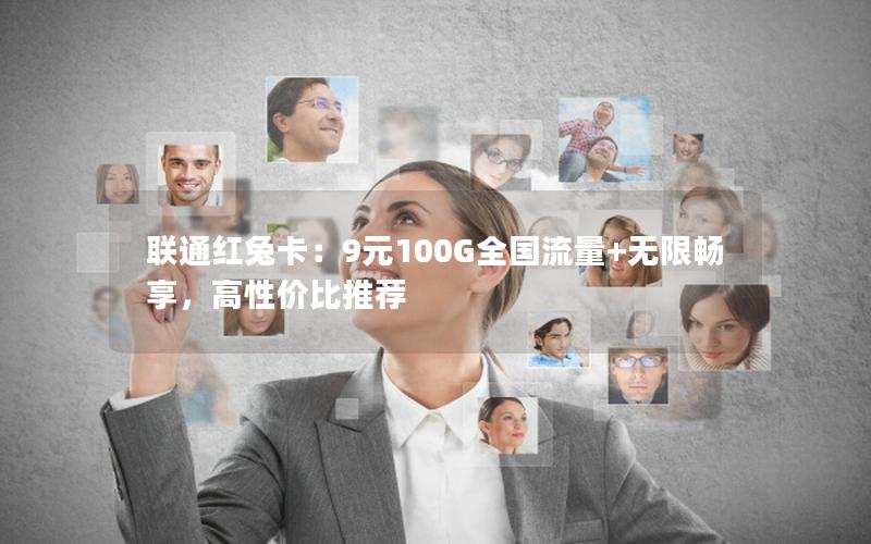 联通红兔卡：9元100G全国流量+无限畅享，高性价比推荐