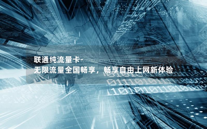 联通纯流量卡-无限流量全国畅享，畅享自由上网新体验