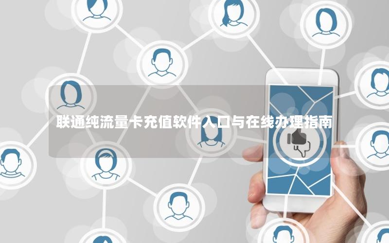 联通纯流量卡充值软件入口与在线办理指南