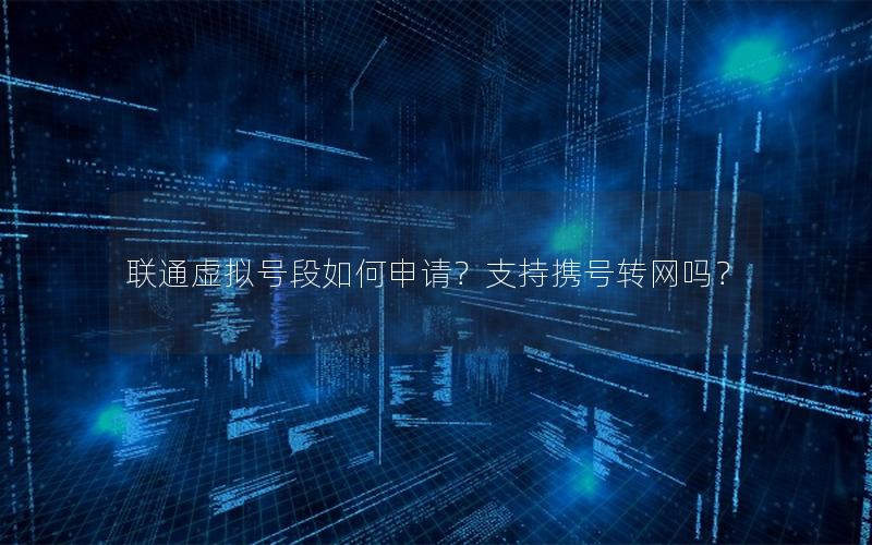 联通虚拟号段如何申请？支持携号转网吗？