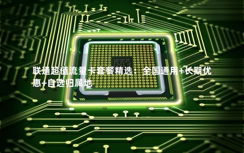 联通超值流量卡套餐精选：全国通用+长期优惠+自选归属地