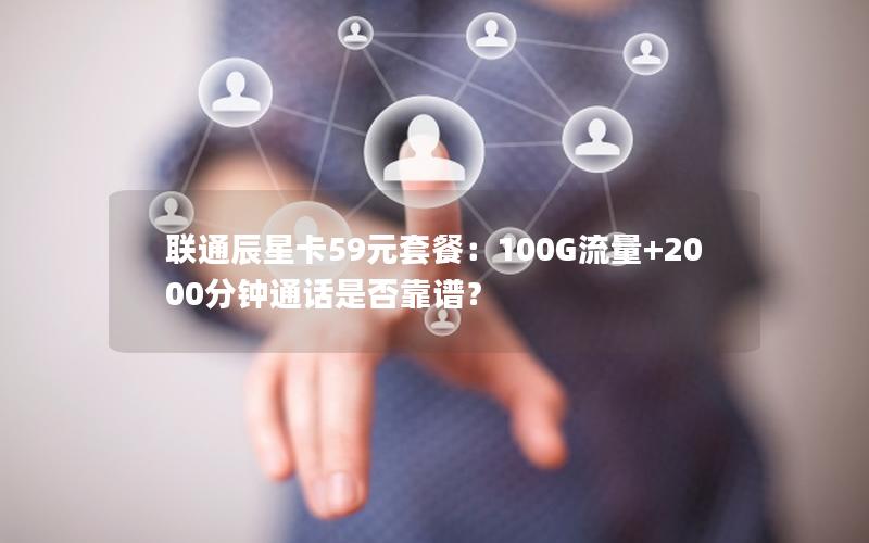 联通辰星卡59元套餐：100G流量+2000分钟通话是否靠谱？