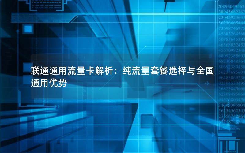 联通通用流量卡解析：纯流量套餐选择与全国通用优势