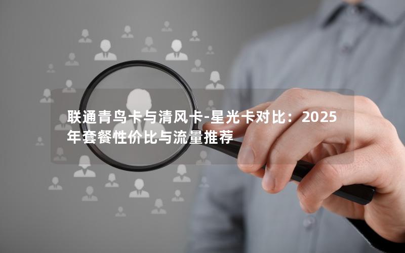 联通青鸟卡与清风卡-星光卡对比：2025年套餐性价比与流量推荐