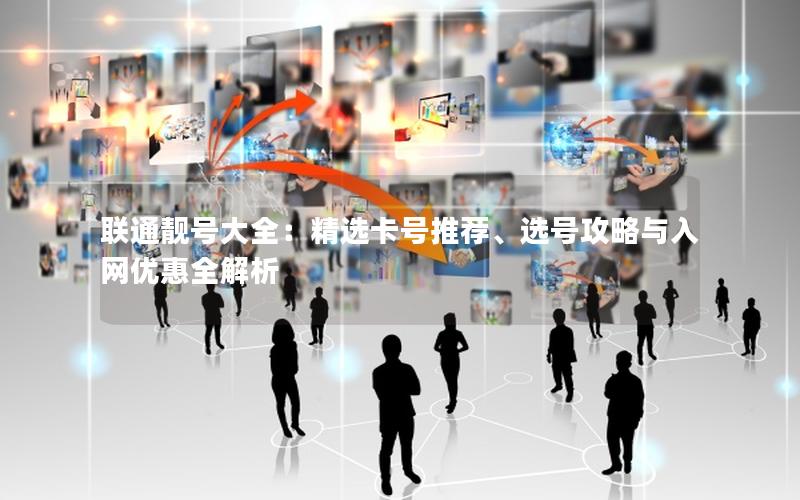 联通靓号大全：精选卡号推荐、选号攻略与入网优惠全解析