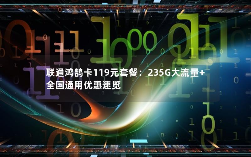 联通鸿鹄卡119元套餐：235G大流量+全国通用优惠速览
