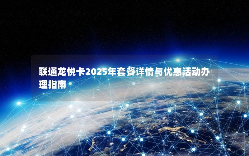 联通龙悦卡2025年套餐详情与优惠活动办理指南
