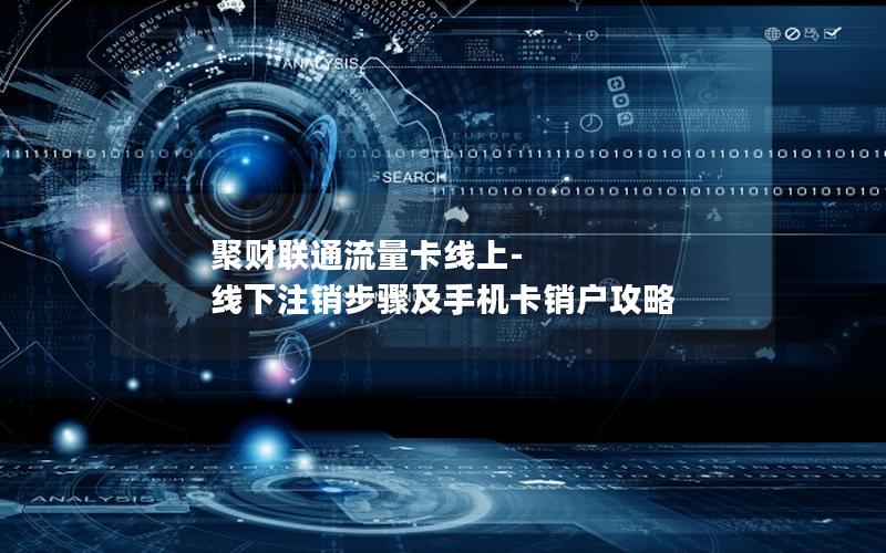 聚财联通流量卡线上-线下注销步骤及手机卡销户攻略
