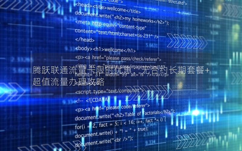 腾跃联通流量卡限时优惠：无合约长期套餐+超值流量办理攻略