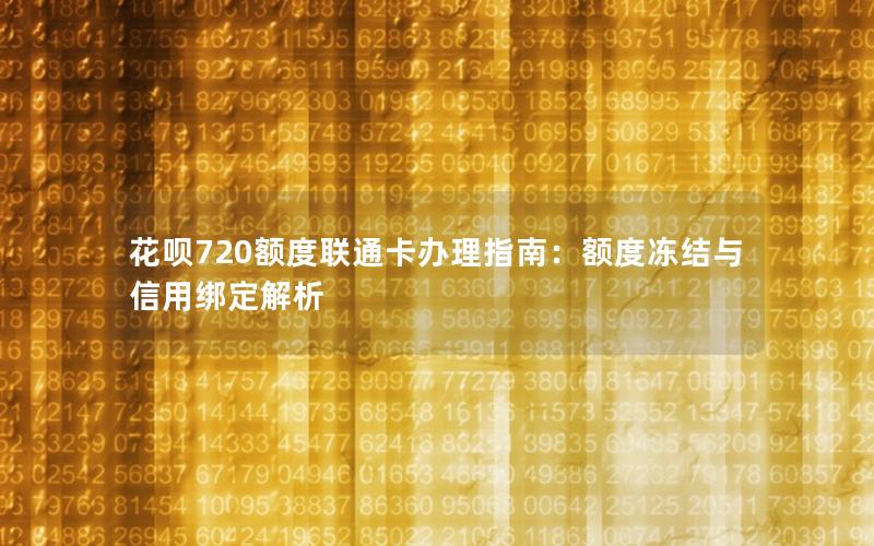 花呗720额度联通卡办理指南：额度冻结与信用绑定解析