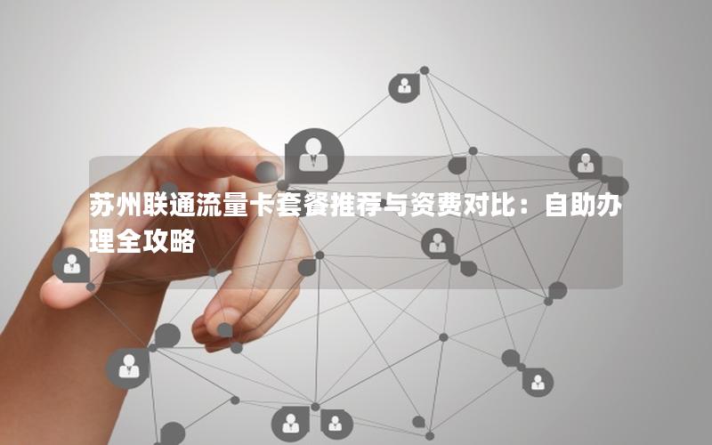 苏州联通流量卡套餐推荐与资费对比：自助办理全攻略