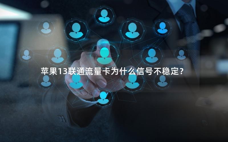 苹果13联通流量卡为什么信号不稳定？