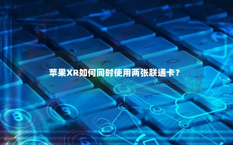苹果XR如何同时使用两张联通卡？