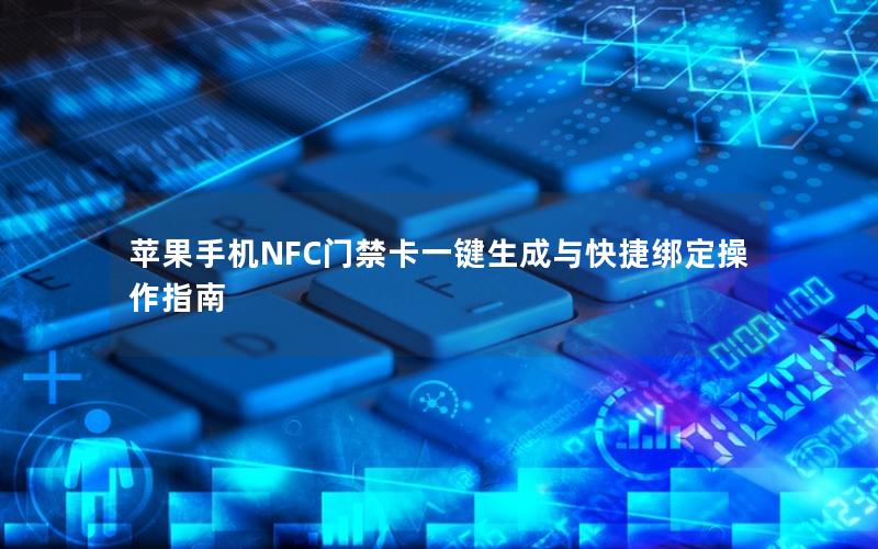 苹果手机NFC门禁卡一键生成与快捷绑定操作指南