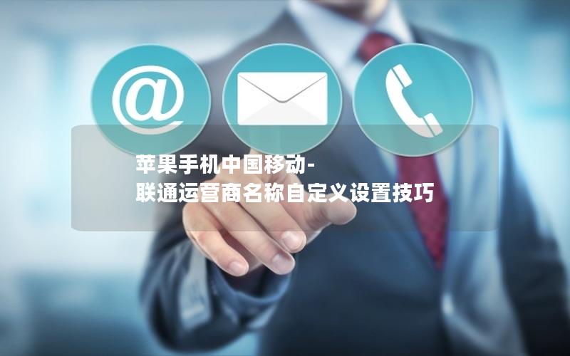 苹果手机中国移动-联通运营商名称自定义设置技巧