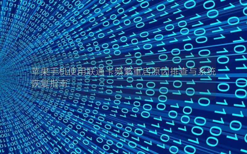 苹果手机使用联通卡频繁重启原因排查与系统恢复指南