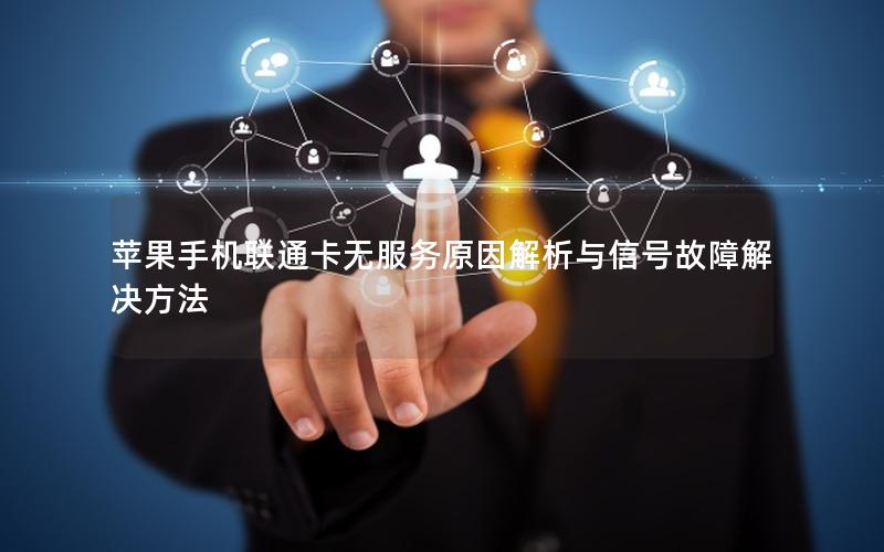 苹果手机联通卡无服务原因解析与信号故障解决方法