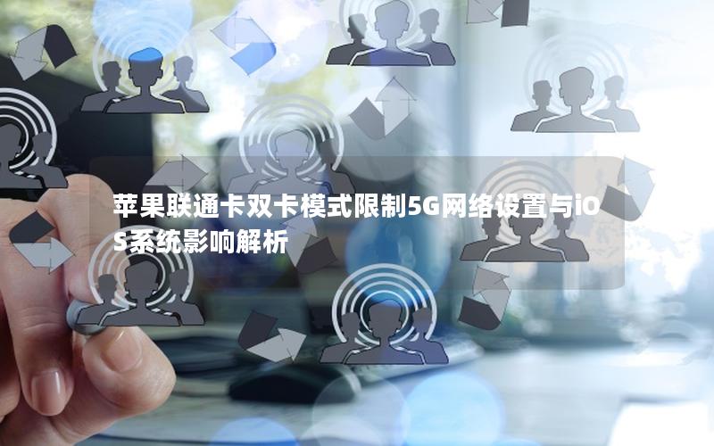 苹果联通卡双卡模式限制5G网络设置与iOS系统影响解析