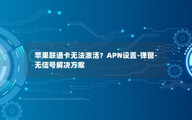 苹果联通卡无法激活？APN设置-弹窗-无信号解决方案