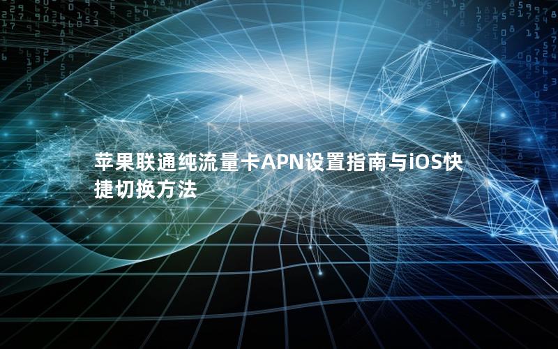 苹果联通纯流量卡APN设置指南与iOS快捷切换方法