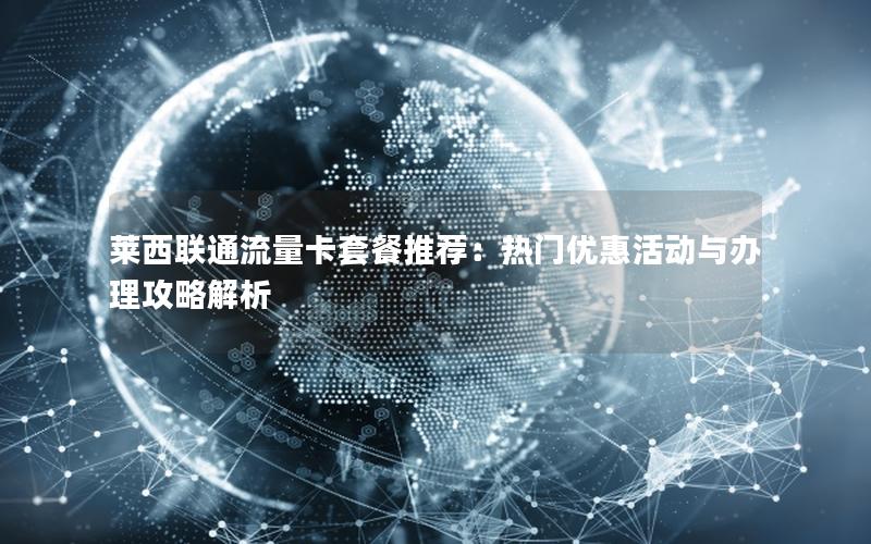 莱西联通流量卡套餐推荐：热门优惠活动与办理攻略解析