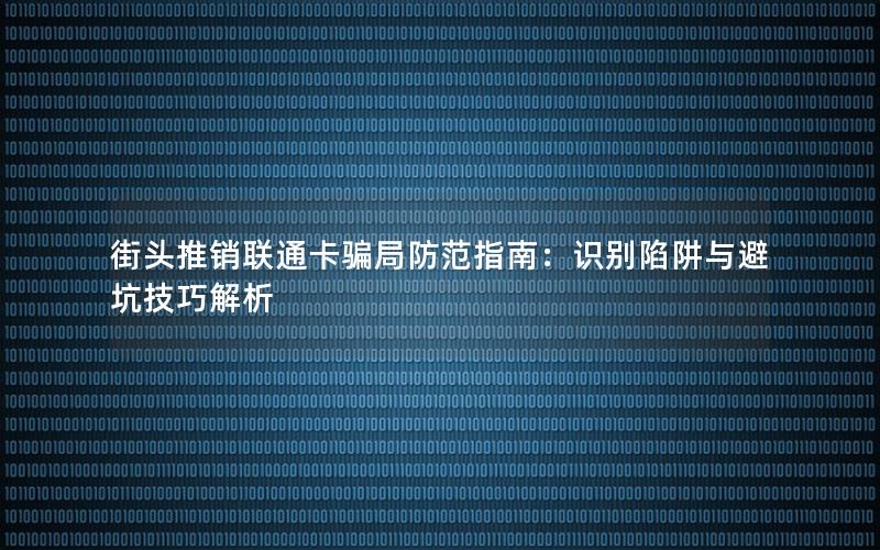 街头推销联通卡骗局防范指南：识别陷阱与避坑技巧解析