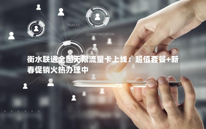 衡水联通全国无限流量卡上线：超值套餐+新春促销火热办理中
