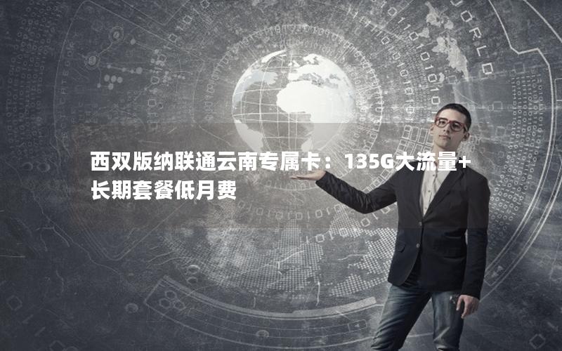 西双版纳联通云南专属卡：135G大流量+长期套餐低月费